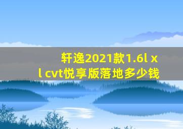 轩逸2021款1.6l xl cvt悦享版落地多少钱